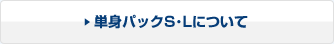 単身パックS･Lについて