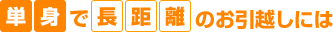 単身で長距離のお引越しには