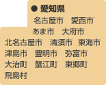愛知県：名古屋市　愛西市　あま市　大府市　北名古屋市　清須市　東海市　津島市　豊明市　弥富市　　　　　　   
大治町　蟹江町　東郷町　飛島村