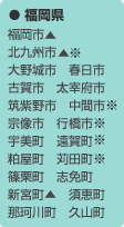 福岡県：福岡市▲　北九州市▲※　大野城市　春日市　古賀市　太宰府市　筑紫野市　中間市※　宗像市　行橋市※　宇美町　遠賀町※　粕屋町　苅田町※　篠栗町　志免町　新宮町▲　須恵町　那珂川町　久山町