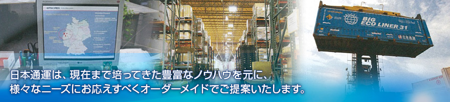 日本通運は、現在まで培ってきた豊富なノウハウを元に、様々なニーズにお応えすべくオーダーメイドでご提案いたします。