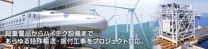 超重量品からハイテク設備まで あらゆる特殊輸送・据付工事をプロジェクト対応。