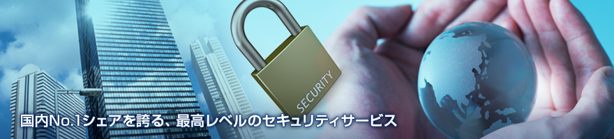 国内No.1シェアを誇る、最高レベルのセキュリティサービス