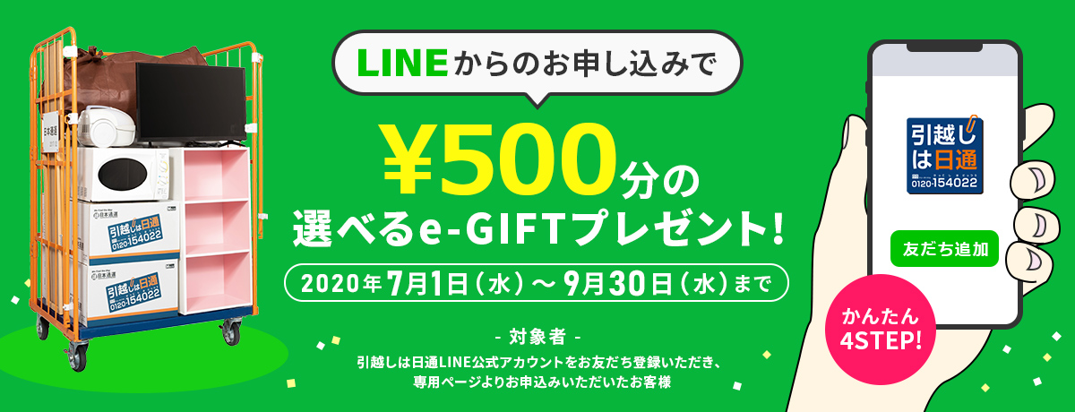 LINEからのお申し込みで1,000円分の選べるe-GIFTプレゼント! 2020年7月1日（水）～9月30日（水）まで 対象者：引越しは日通LINE公式アカウントをお友だち登録いただき、専用ページよりお申込みいただいたお客様
