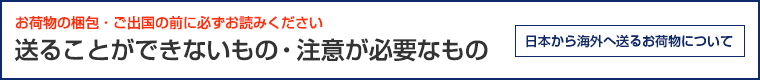 お荷物の梱包・ご出国の前に必ずお読みください 送ることができないもの・注意が必要なもの 海外引越のお荷物について