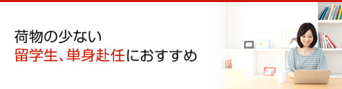 荷物の少ない 留学生・単身赴任におすすめ