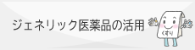 ジェネリック医薬品の活用