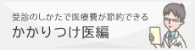 受診のしかたで医療費が節約できる かかりつけ医編