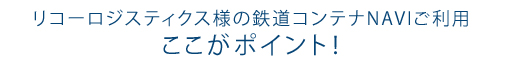 リコーロジスティクス様の鉄道コンテナNAVIご利用 ここがポイント！