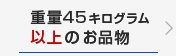 重量45キログラム以上のお品物