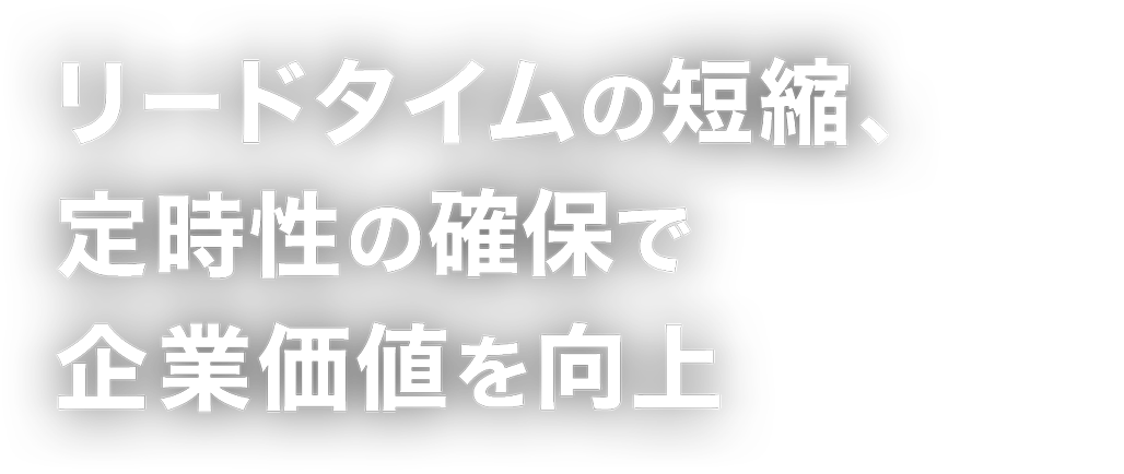 リードタイムの短縮、定時性の確保で企業価値を向上