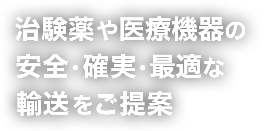 治験薬や医療機器の安全・確実・最適な輸送をご提案