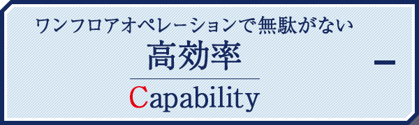 ワンフロアオペレーションで無駄がない高効率 Capability